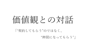 価値観との対話：“契約してもらう”のではなく、“仲間になってもらう”
